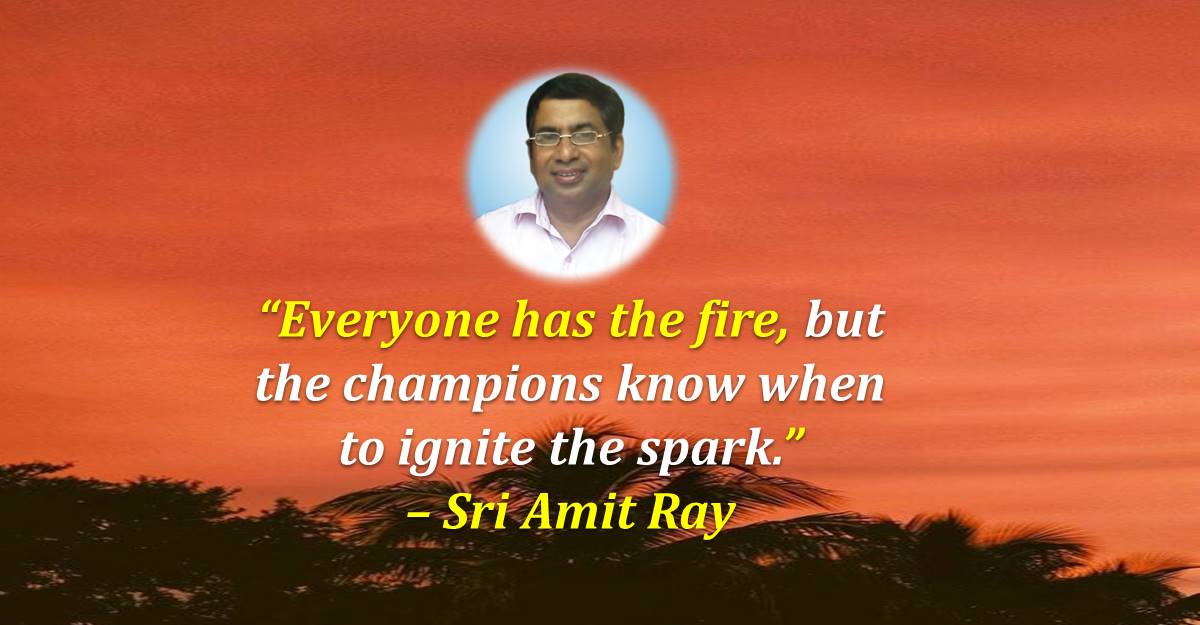 Everyone has the fire, but the champions know when to ignite the spark. - Sri Amit Ray