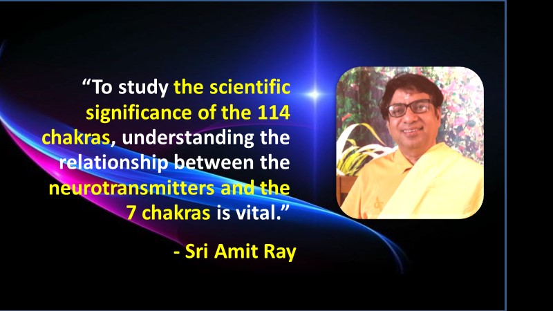 To study the scientific significance of the 114 chakras, understanding the relationship between the neurotransmitters and the 7 chakras is vital - Sri Amit Ray
