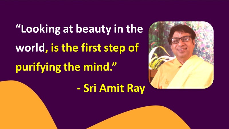 Looking at beauty in the world, is the first step of purifying the mind - Sri Amit Ray